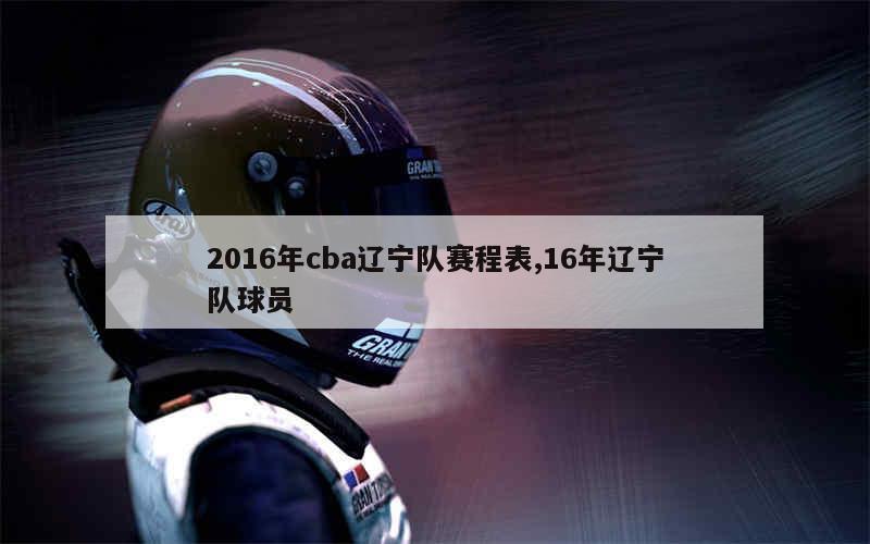 2016年cba辽宁队赛程表,16年辽宁队球员