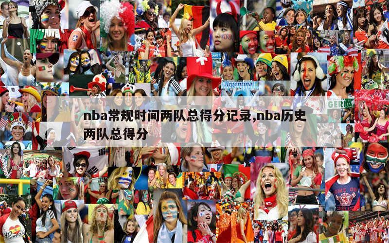 nba常规时间两队总得分记录,nba历史两队总得分