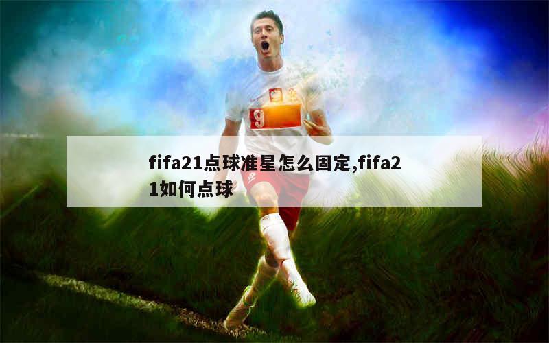 fifa21点球准星怎么固定,fifa21如何点球