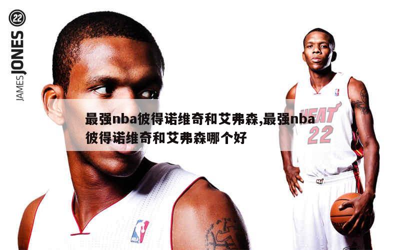 最强nba彼得诺维奇和艾弗森,最强nba彼得诺维奇和艾弗森哪个好