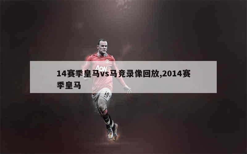 14赛季皇马vs马竞录像回放,2014赛季皇马