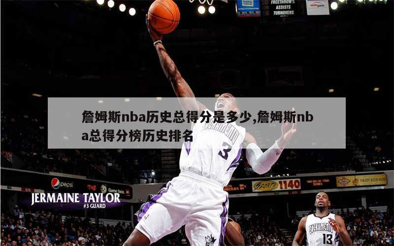 詹姆斯nba历史总得分是多少,詹姆斯nba总得分榜历史排名