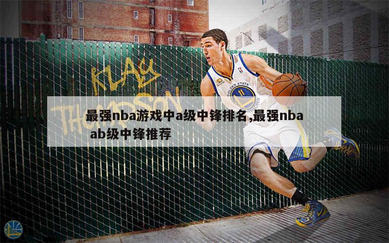 最强nba游戏中a级中锋排名,最强nba ab级中锋推荐