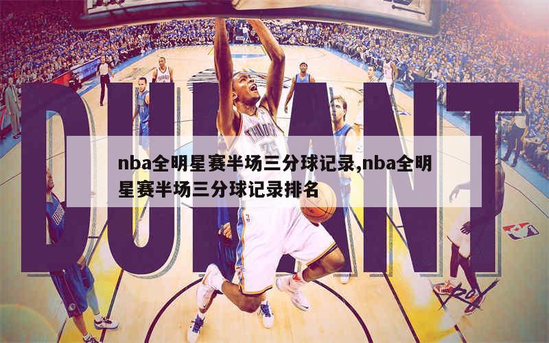 nba全明星赛半场三分球记录,nba全明星赛半场三分球记录排名