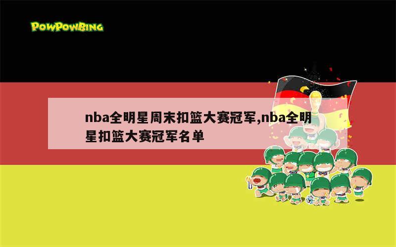 nba全明星周末扣篮大赛冠军,nba全明星扣篮大赛冠军名单