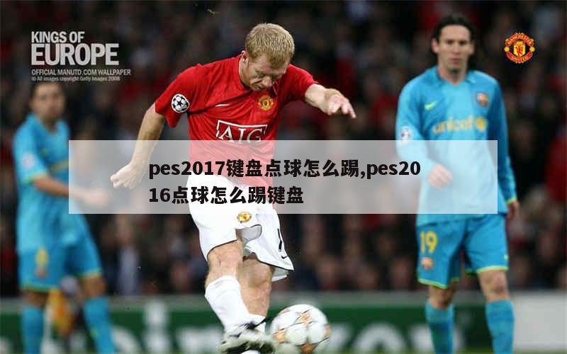 pes2017键盘点球怎么踢,pes2016点球怎么踢键盘