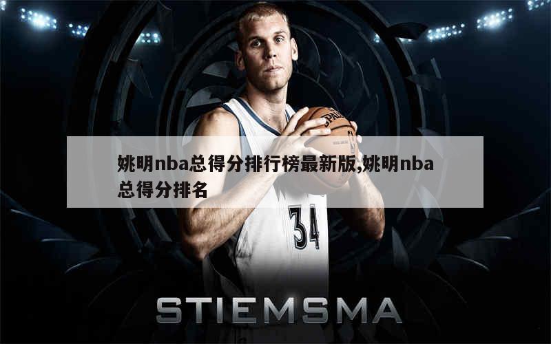 姚明nba总得分排行榜最新版,姚明nba总得分排名