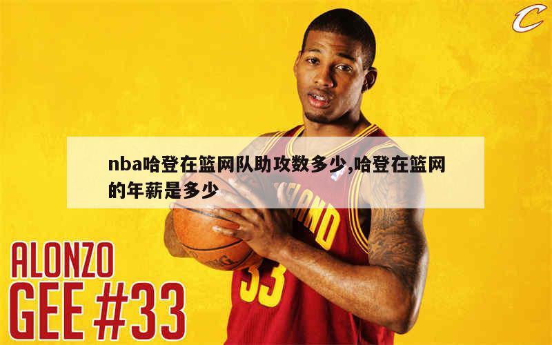 nba哈登在篮网队助攻数多少,哈登在篮网的年薪是多少