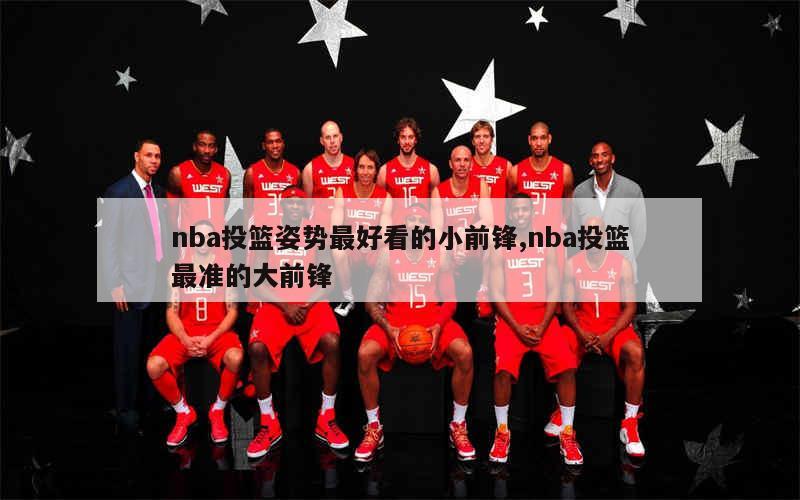 nba投篮姿势最好看的小前锋,nba投篮最准的大前锋