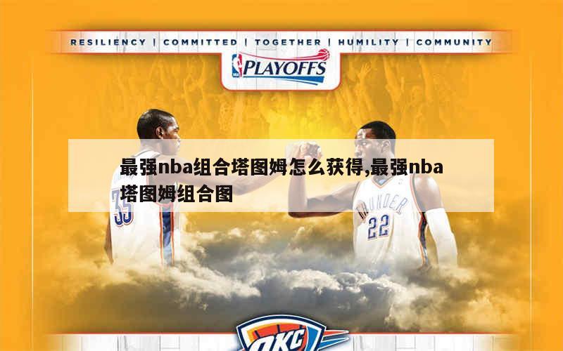 最强nba组合塔图姆怎么获得,最强nba塔图姆组合图