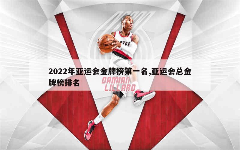 2022年亚运会金牌榜第一名,亚运会总金牌榜排名