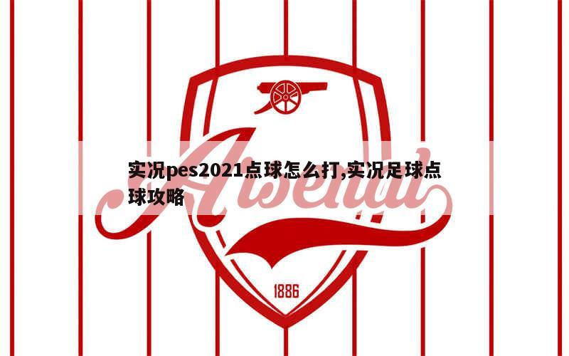 实况pes2021点球怎么打,实况足球点球攻略