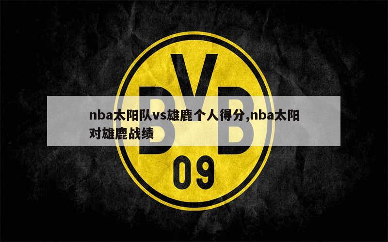 nba太阳队vs雄鹿个人得分,nba太阳对雄鹿战绩