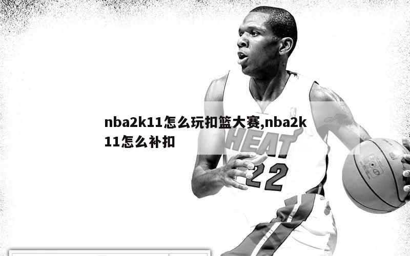 nba2k11怎么玩扣篮大赛,nba2k11怎么补扣