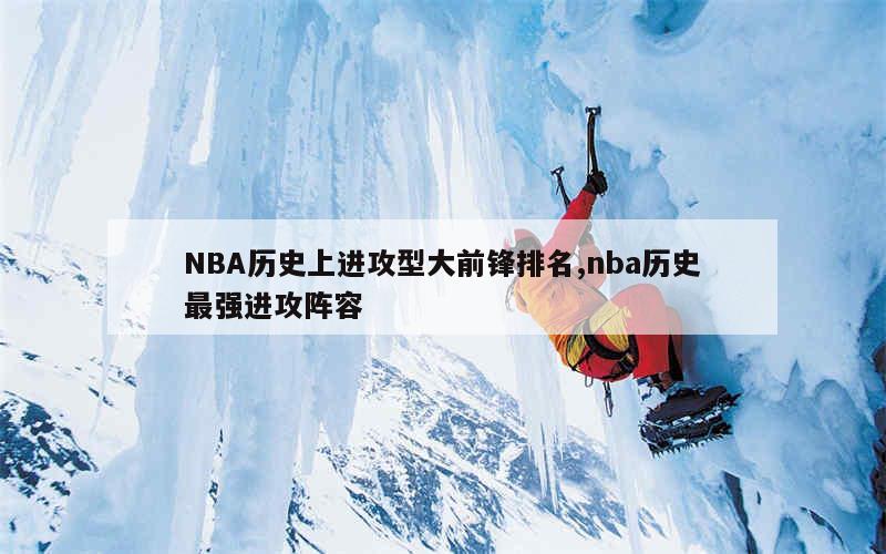 NBA历史上进攻型大前锋排名,nba历史最强进攻阵容