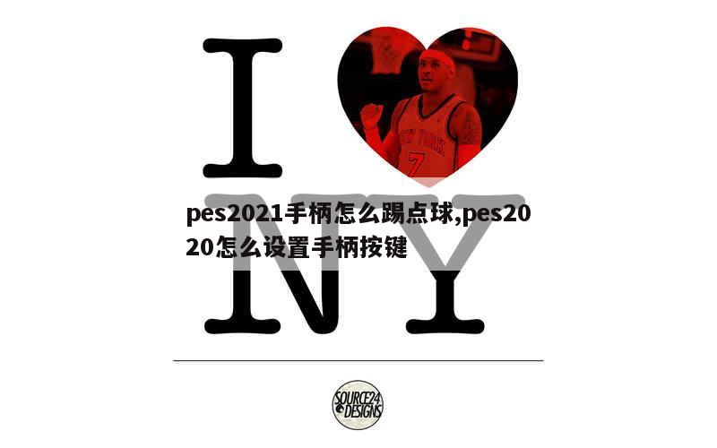 pes2021手柄怎么踢点球,pes2020怎么设置手柄按键