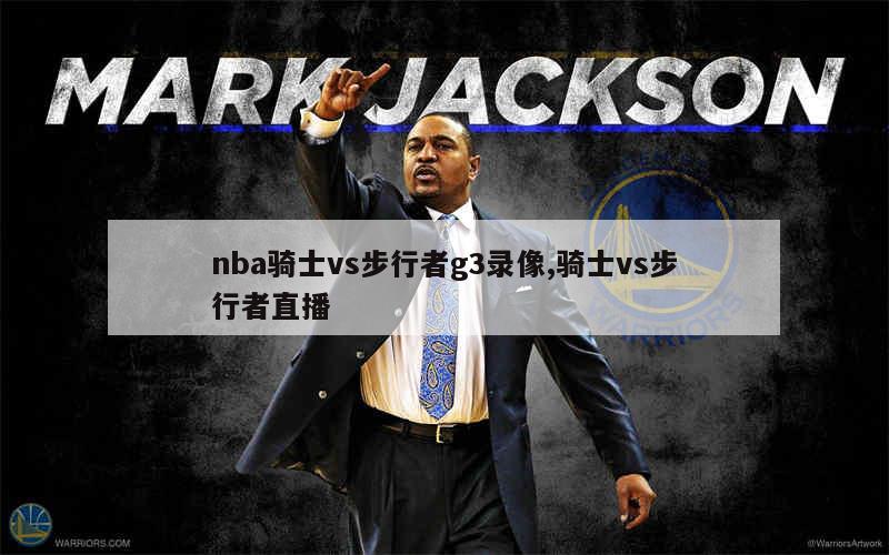 nba骑士vs步行者g3录像,骑士vs步行者直播