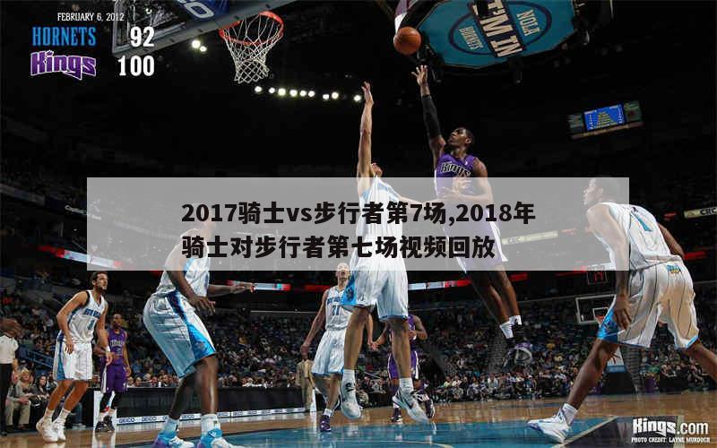 2017骑士vs步行者第7场,2018年骑士对步行者第七场视频回放