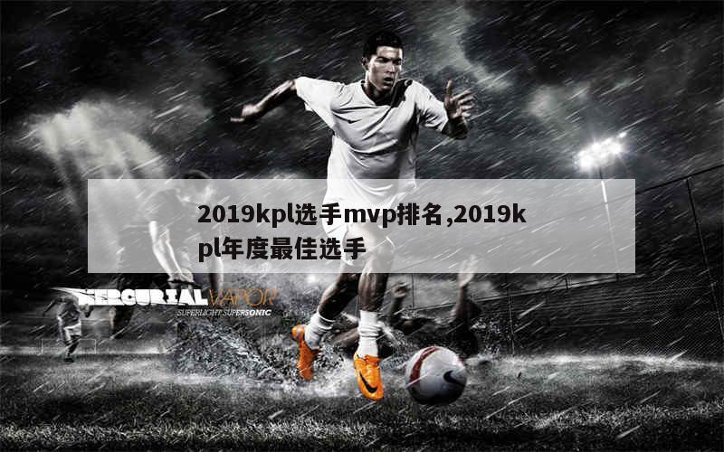 2019kpl选手mvp排名,2019kpl年度最佳选手