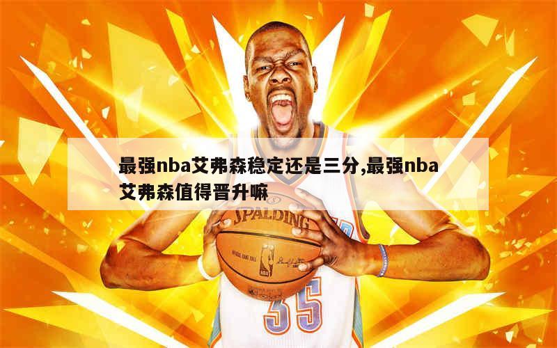 最强nba艾弗森稳定还是三分,最强nba艾弗森值得晋升嘛