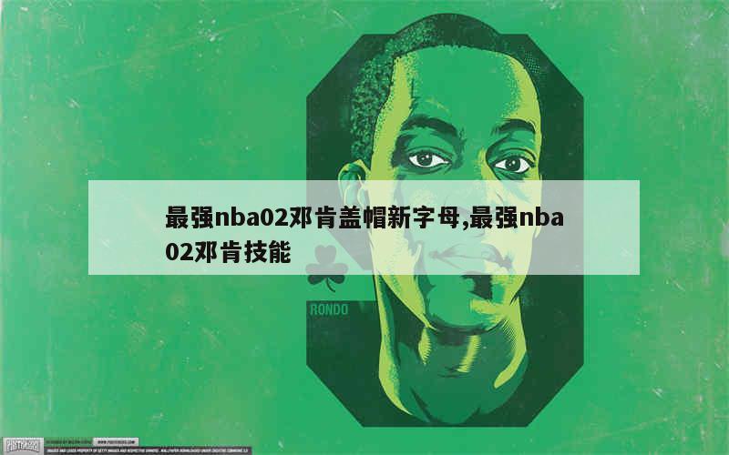 最强nba02邓肯盖帽新字母,最强nba02邓肯技能