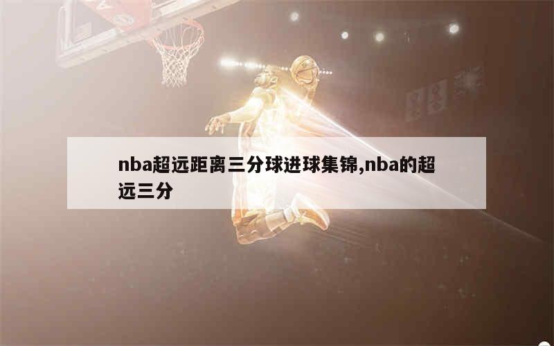 nba超远距离三分球进球集锦,nba的超远三分