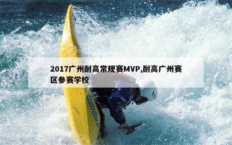 2017广州耐高常规赛MVP,耐高广州赛区参赛学校