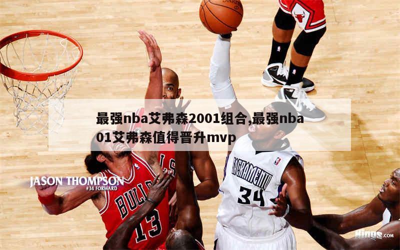 最强nba艾弗森2001组合,最强nba01艾弗森值得晋升mvp