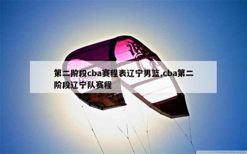 第二阶段cba赛程表辽宁男篮,cba第二阶段辽宁队赛程