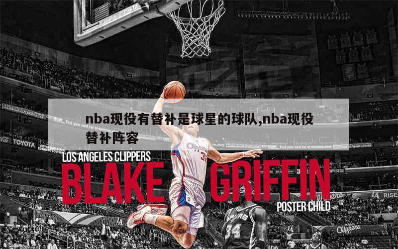 nba现役有替补是球星的球队,nba现役替补阵容