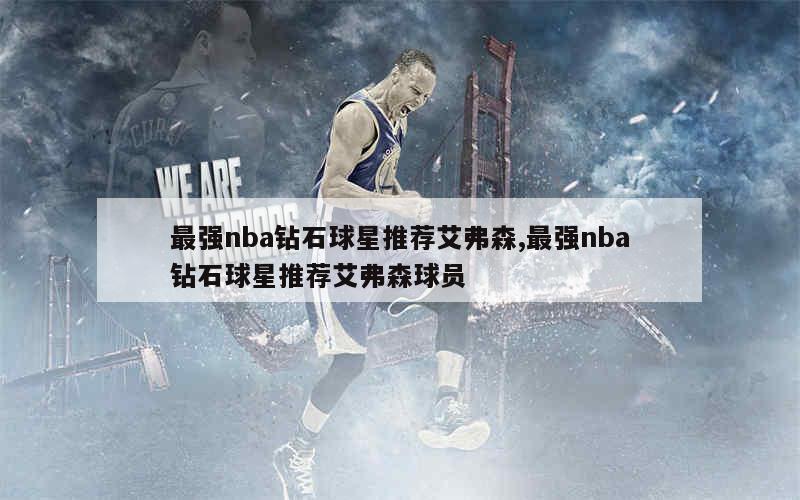 最强nba钻石球星推荐艾弗森,最强nba钻石球星推荐艾弗森球员