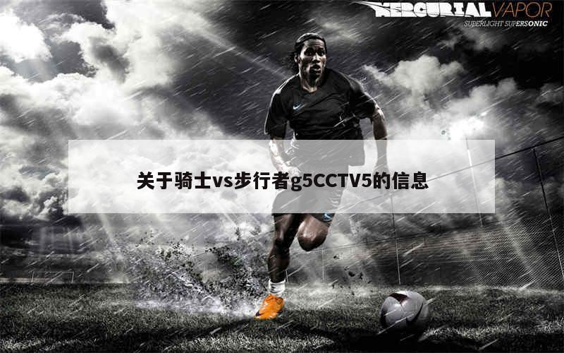 关于骑士vs步行者g5CCTV5的信息