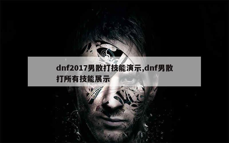 dnf2017男散打技能演示,dnf男散打所有技能展示