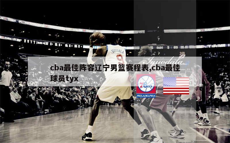 cba最佳阵容辽宁男篮赛程表,cba最佳球员tyx