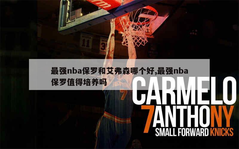 最强nba保罗和艾弗森哪个好,最强nba保罗值得培养吗