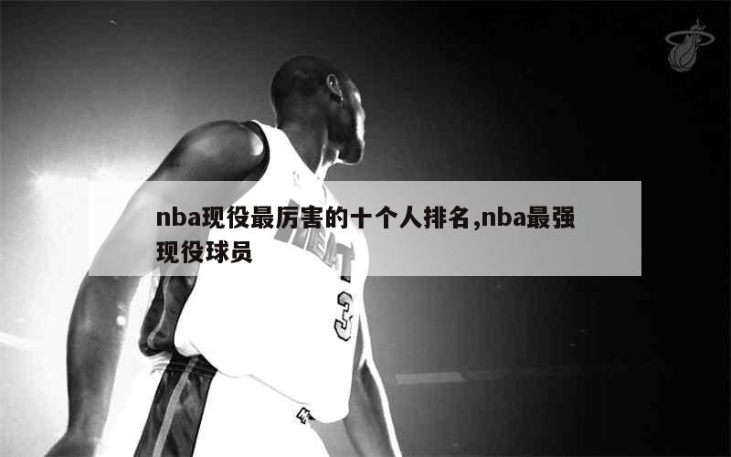 nba现役最厉害的十个人排名,nba最强现役球员