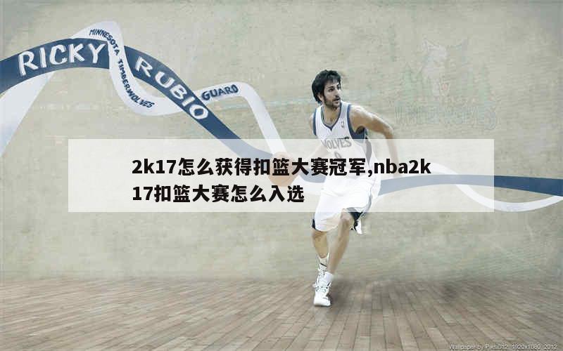 2k17怎么获得扣篮大赛冠军,nba2k17扣篮大赛怎么入选