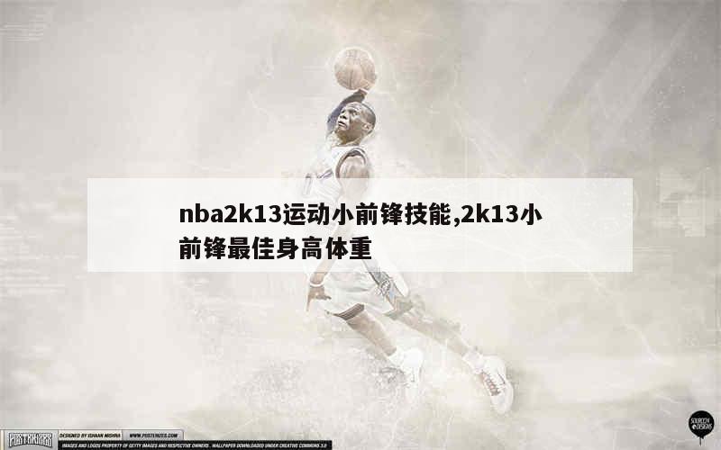 nba2k13运动小前锋技能,2k13小前锋最佳身高体重