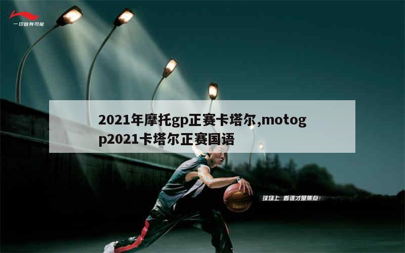 2021年摩托gp正赛卡塔尔,motogp2021卡塔尔正赛国语