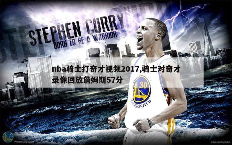 nba骑士打奇才视频2017,骑士对奇才录像回放詹姆斯57分