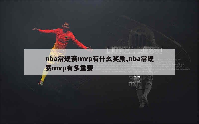 nba常规赛mvp有什么奖励,nba常规赛mvp有多重要