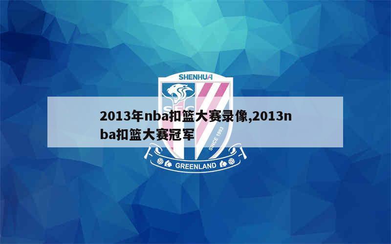 2013年nba扣篮大赛录像,2013nba扣篮大赛冠军