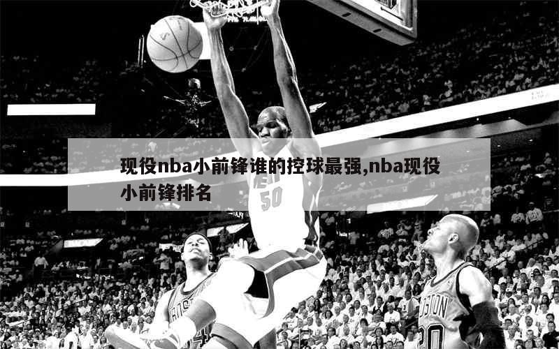 现役nba小前锋谁的控球最强,nba现役小前锋排名