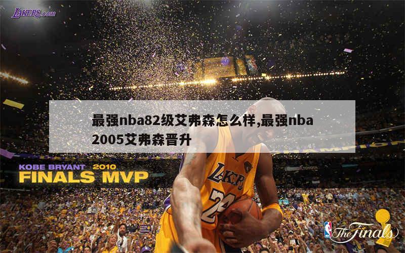 最强nba82级艾弗森怎么样,最强nba2005艾弗森晋升