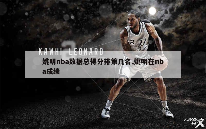 姚明nba数据总得分排第几名,姚明在nba成绩