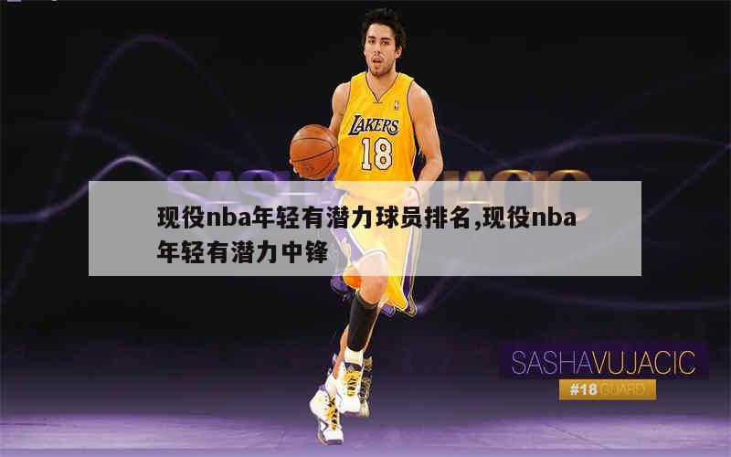 现役nba年轻有潜力球员排名,现役nba年轻有潜力中锋