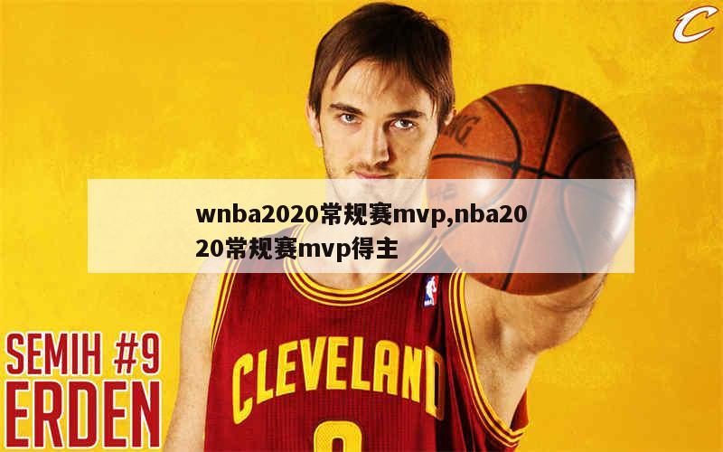 wnba2020常规赛mvp,nba2020常规赛mvp得主