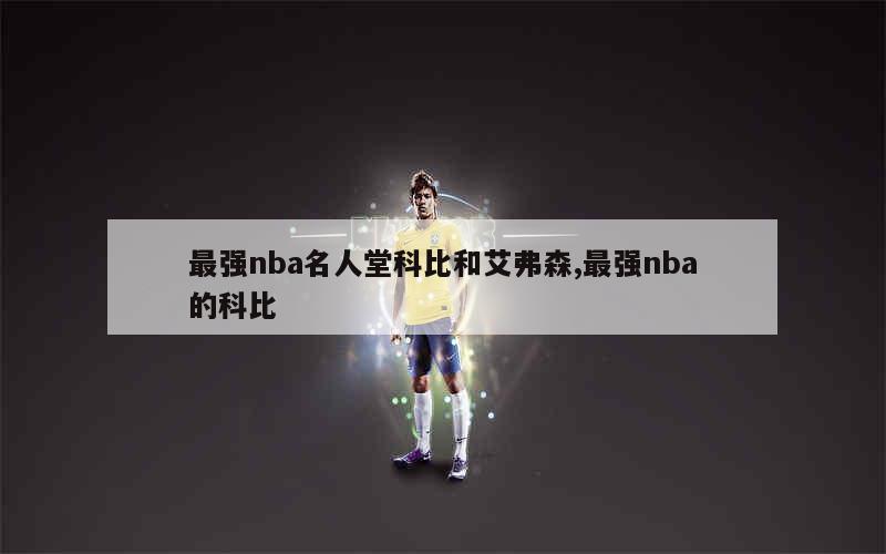 最强nba名人堂科比和艾弗森,最强nba的科比