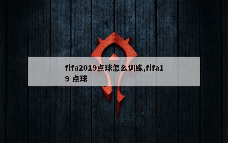 fifa2019点球怎么训练,fifa19 点球