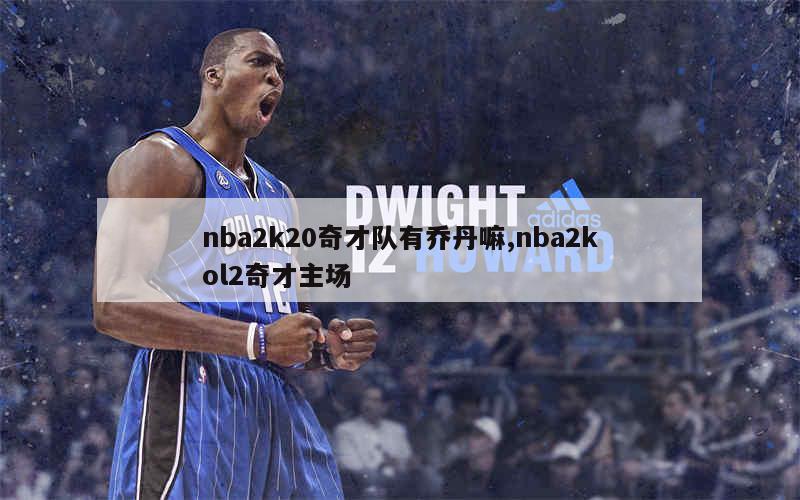 nba2k20奇才队有乔丹嘛,nba2kol2奇才主场